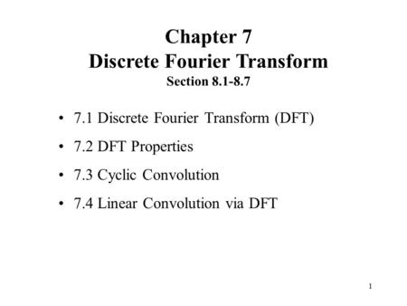 1 7.1 Discrete Fourier Transform (DFT) 7.2 DFT Properties 7.3 Cyclic Convolution 7.4 Linear Convolution via DFT Chapter 7 Discrete Fourier Transform Section.