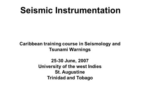 Seismic Instrumentation Caribbean training course in Seismology and Tsunami Warnings 25-30 June, 2007 University of the west Indies St. Augustine Trinidad.