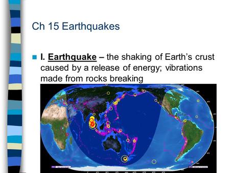 Ch 15 Earthquakes I. Earthquake – the shaking of Earth’s crust caused by a release of energy; vibrations made from rocks breaking.
