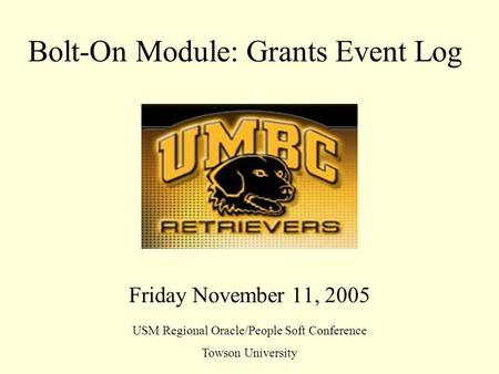 Bolt-On Module: Grants Event Log Friday November 11, 2005 USM Regional Oracle/People Soft Conference Towson University.