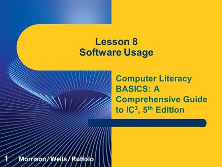 Computer Literacy BASICS: A Comprehensive Guide to IC 3, 5 th Edition Lesson 8 Software Usage 1 Morrison / Wells / Ruffolo.