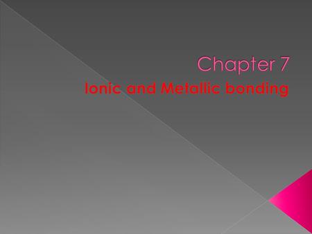 Chapter 7: Ionic and Metallic Bonding What is a chemical bond? a mutual attraction between the nuclei and valence electrons of different atoms that bind.