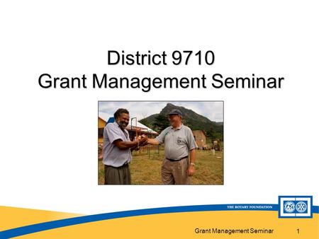 Grant Management Seminar 1 District 9710 Grant Management Seminar.