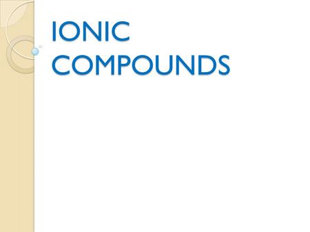 IONIC COMPOUNDS. Ionic Chart Formed from metallic and non- metallic elements Forms ions in solution Conducts electricity Solid at room temperature.