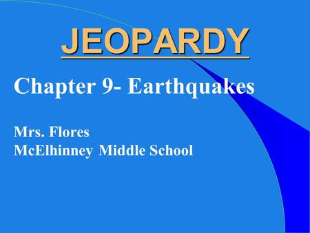 JEOPARDY Chapter 9- Earthquakes Mrs. Flores McElhinney Middle School.