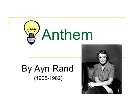 Anthem By Ayn Rand (1905-1982). Ayn Rand She was born in St. Petersburg, Russia, on February 2, 1905. The communist victory in Russia resulted in the.