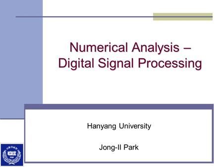 Numerical Analysis – Digital Signal Processing Hanyang University Jong-Il Park.