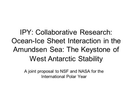 IPY: Collaborative Research: Ocean-Ice Sheet Interaction in the Amundsen Sea: The Keystone of West Antarctic Stability A joint proposal to NSF and NASA.