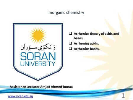 Www.soran.edu.iq Inorganic chemistry Assistance Lecturer Amjad Ahmed Jumaa  Arrhenius theory of acids and bases.  Arrhenius acids.  Arrhenius bases.