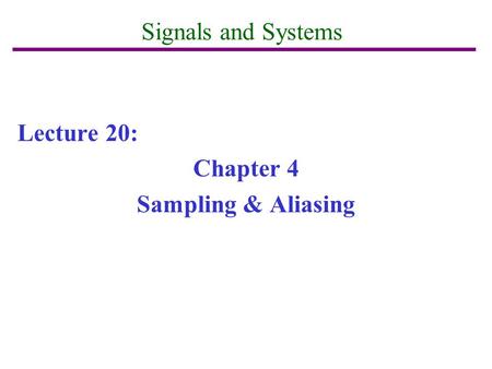 Signals and Systems Lecture 20: Chapter 4 Sampling & Aliasing.