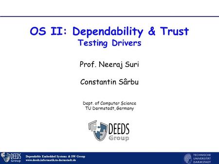 1 OS II: Dependability & Trust Testing Drivers Dependable Embedded Systems & SW Group www.deeds.informatik.tu-darmstadt.de Prof. Neeraj Suri Constantin.