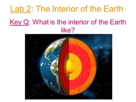 Lab 2: The Interior of the Earth Key Q: What is the interior of the Earth like?
