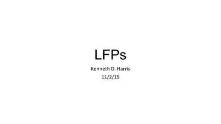 LFPs Kenneth D. Harris 11/2/15. Local field potentials Slow component of intracranial electrical signal Physical basis for scalp EEG.