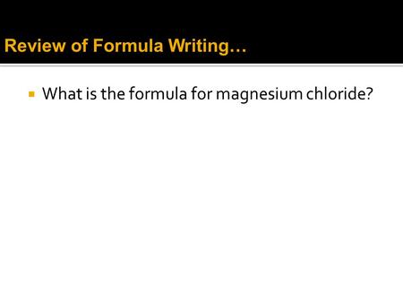  What is the formula for magnesium chloride? Review of Formula Writing…