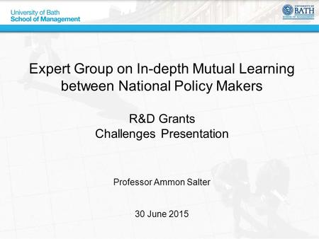 Expert Group on In-depth Mutual Learning between National Policy Makers R&D Grants Challenges Presentation Professor Ammon Salter 30 June 2015.