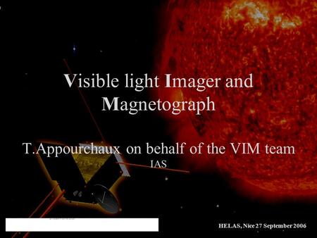 HELAS, Nice 27 September 2006 Visible light Imager and Magnetograph T.Appourchaux on behalf of the VIM team IAS.