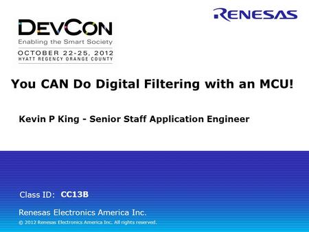 Renesas Electronics America Inc. © 2012 Renesas Electronics America Inc. All rights reserved. Class ID: You CAN Do Digital Filtering with an MCU! CC13B.