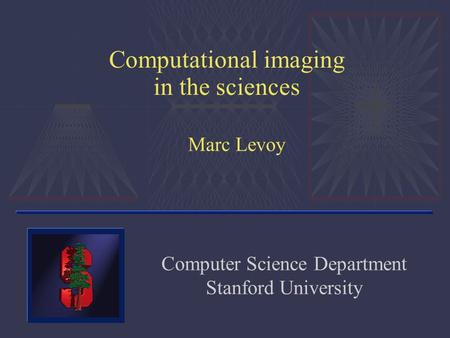 Computational imaging in the sciences Marc Levoy Computer Science Department Stanford University.