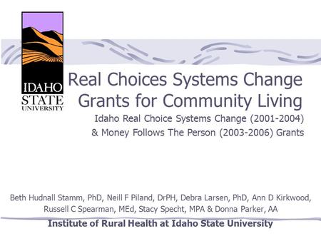 Real Choices Systems Change Grants for Community Living Beth Hudnall Stamm, PhD, Neill F Piland, DrPH, Debra Larsen, PhD, Ann D Kirkwood, Russell C Spearman,