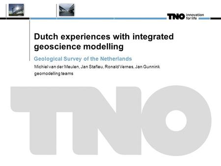 Dutch experiences with integrated geoscience modelling Geological Survey of the Netherlands Michiel van der Meulen, Jan Stafleu, Ronald Vernes, Jan Gunnink.