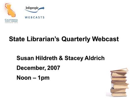 State Librarian’s Quarterly Webcast Susan Hildreth & Stacey Aldrich December, 2007 Noon – 1pm.