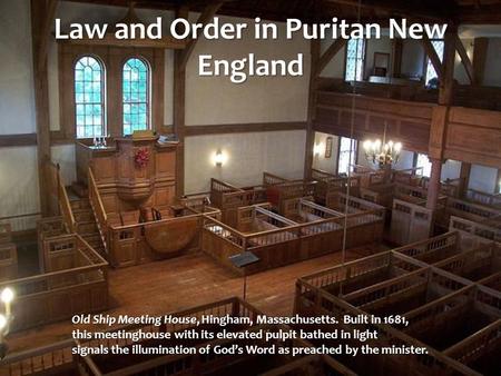 Law and Order in Puritan New England Old Ship Meeting House, Hingham, Massachusetts. Built in 1681, this meetinghouse with its elevated pulpit bathed in.