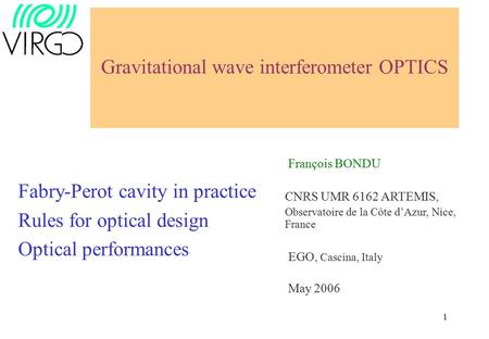 1 Gravitational wave interferometer OPTICS François BONDU CNRS UMR 6162 ARTEMIS, Observatoire de la Côte d’Azur, Nice, France EGO, Cascina, Italy May 2006.