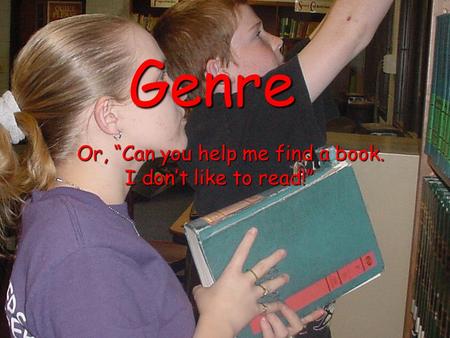 Genre Or, “Can you help me find a book. Or, “Can you help me find a book. I don’t like to read!” I don’t like to read!”