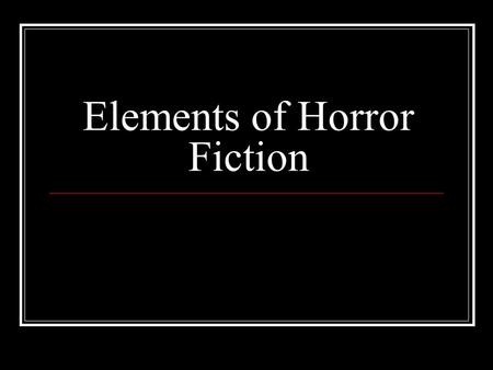 Elements of Horror Fiction. Setting The time, place, environment, and historical context of the story. Horror stories often include isolated locations,