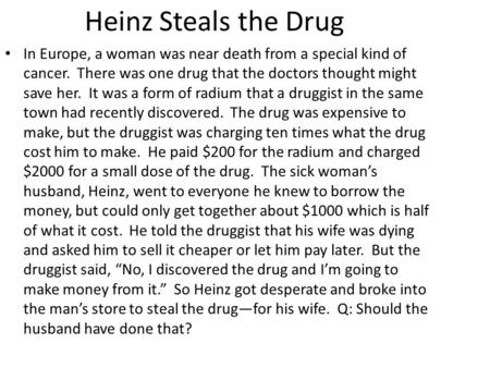 Heinz Steals the Drug In Europe, a woman was near death from a special kind of cancer. There was one drug that the doctors thought might save her. It.