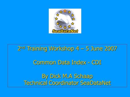 2 nd Training Workshop 4 – 5 June 2007 Common Data Index - CDI By Dick M.A Schaap Technical Coordinator SeaDataNet.