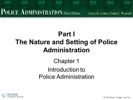 © 2011 Delmar, Cengage Learning Part I The Nature and Setting of Police Administration Chapter 1 Introduction to Police Administration.