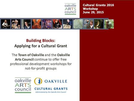 Cultural Grants 2016 Workshop June 29, 2015 Building Blocks: Applying for a Cultural Grant The Town of Oakville and the Oakville Arts Council continue.