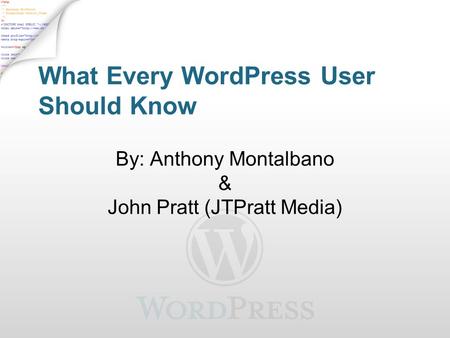 What Every WordPress User Should Know By: Anthony Montalbano & John Pratt (JTPratt Media)