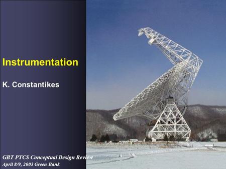 April 8/9, 2003 Green Bank GBT PTCS Conceptual Design Review Instrumentation K. Constantikes.