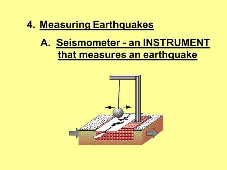 4.Measuring Earthquakes A. Seismometer - an INSTRUMENT that measures an earthquake.