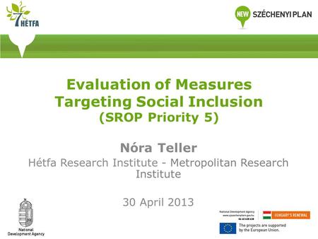 Evaluation of Measures Targeting Social Inclusion (SROP Priority 5) Nóra Teller Hétfa Research Institute - Metropolitan Research Institute 30 April 2013.