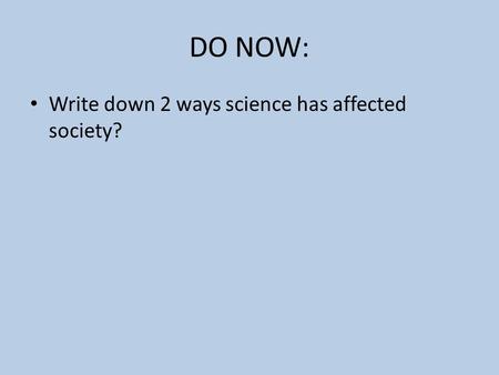 DO NOW: Write down 2 ways science has affected society?