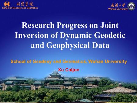 Research Progress on Joint Inversion of Dynamic Geodetic and Geophysical Data School of Geodesy and Geomatics, Wuhan University Xu Caijun.