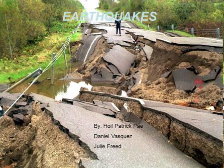 EARTHQUAKES By: Hoil Patrick Pae Daniel Vasquez Julie Freed.