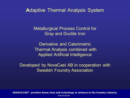 - provides know-how and technology to winners in the foundry industry © NovaCast AB 1 Adaptive Thermal Analysis System Metallurgical Process Control for.
