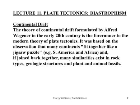 Harry Williams, Earth Science1 LECTURE 11. PLATE TECTONICS; DIASTROPHISM Continental Drift The theory of continental drift formulated by Alfred Wegener.