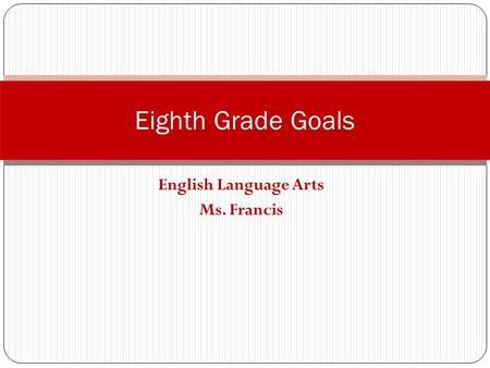 English Language Arts Ms. Francis Eighth Grade Goals.