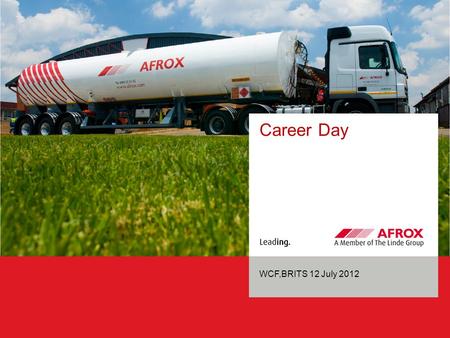 Career Day WCF,BRITS 12 July 2012. 09/20/2011Page PROGRAMME: AFROX WCF CAREER DAY 12July 2012 Start 9:00am Vitemax Centre WelcomeFactory manager(Jan Ntuli)