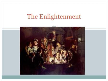 The Enlightenment. I. The Beginnings of the Enlightenment The Enlightenment - 18 th century intellectual movement emphasizing reason and scientific method.