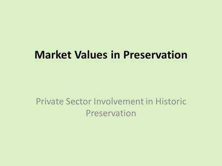 Market Values in Preservation Private Sector Involvement in Historic Preservation.