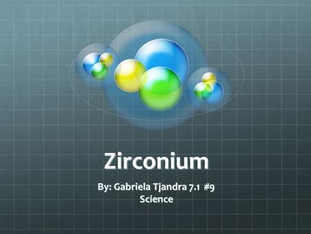 Zirconium By: Gabriela Tjandra 7.1 #9 Science. Basic Facts It is actually a metal ore Gray - ish white metal Also considered as rare earth Zirconium is.