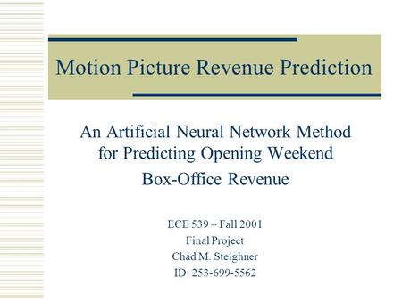 Motion Picture Revenue Prediction An Artificial Neural Network Method for Predicting Opening Weekend Box-Office Revenue ECE 539 – Fall 2001 Final Project.
