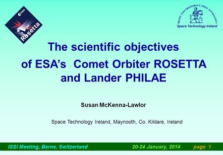 ISSI Meeting, Berne, Switzerland 20-24 January, 2014 page 1 The scientific objectives of ESA’s Comet Orbiter ROSETTA and Lander PHILAE Susan McKenna-Lawlor.