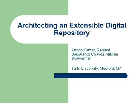 Architecting an Extensible Digital Repository Anoop Kumar, Ranjani Saigal,Rob Chavez, Nikolai Schwertner Tufts University, Medford, MA.